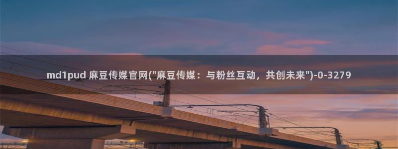 麻豆 最新下载：md1pud 麻豆传媒官网(\