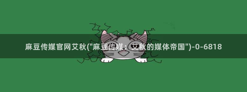 麻豆视频 精选更新：麻豆传媒官网艾秋(\