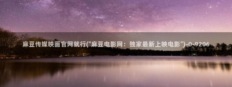 麻豆 资源更新：麻豆传媒映画官网就行(\
