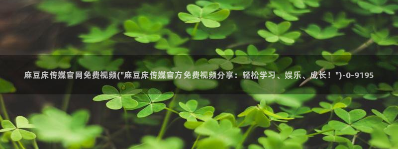 麻豆 在线看资源：麻豆床传媒官网免费视频(\