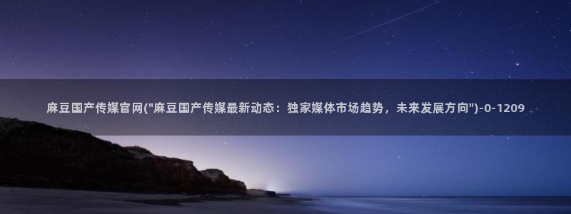 麻豆视频 最新在线看：麻豆国产传媒官网(\