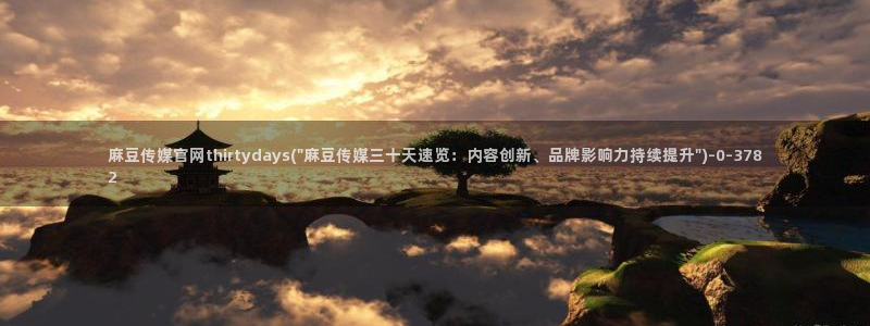 麻豆视频 下载页面：麻豆传媒官网thirtydays