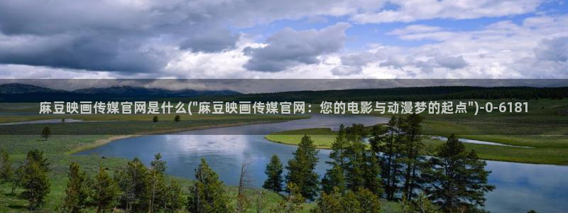 麻豆视频 资源专区：麻豆映画传媒官网是什么(\