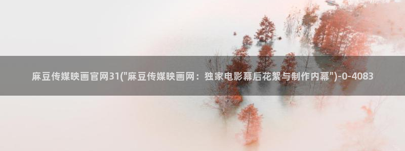 麻豆视频 入口完整版：麻豆传媒映画官网31(\