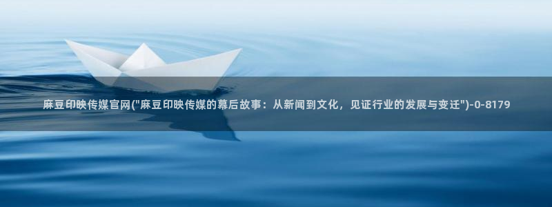 麻豆视频入口页面：麻豆印映传媒官网(\
