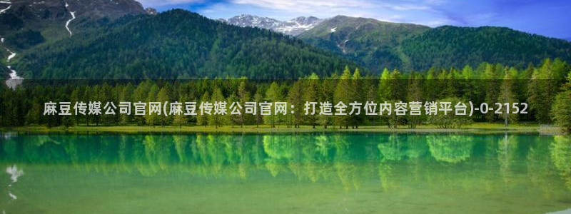 麻豆视频内容推荐：麻豆传媒公司官网(麻豆传媒公司官网：打