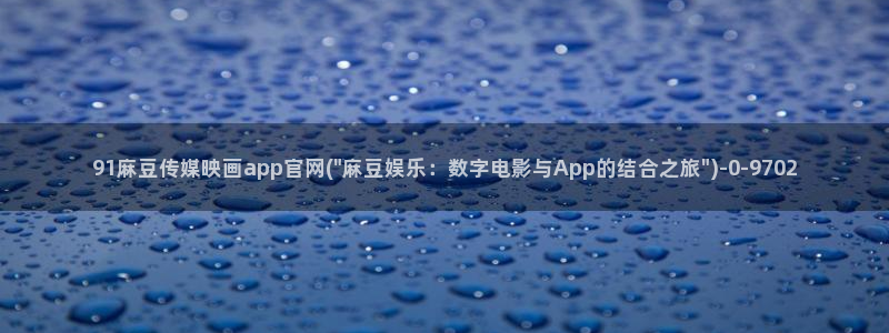 麻豆原创视频：91麻豆传媒映画app官网(\